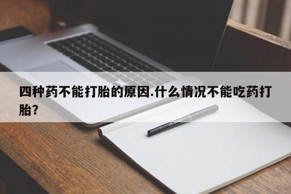 堕胎药货到付款四种药不能打胎的原因.什么情况不能吃药打胎？
