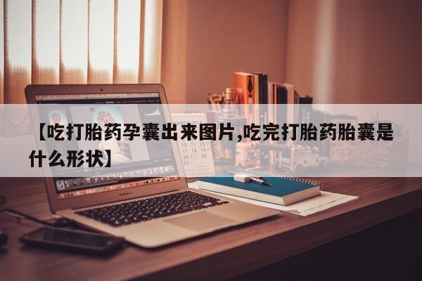 堕胎药货到付款【吃打胎药孕囊出来图片,吃完打胎药胎囊是什么形状】