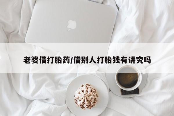 堕胎药货到付款老婆借打胎药/借别人打胎钱有讲究吗