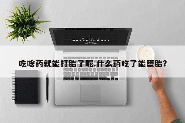 堕胎药货到付款吃啥药就能打胎了呢.什么药吃了能堕胎？
