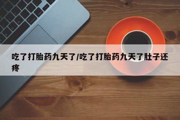 堕胎药货到付款吃了打胎药九天了/吃了打胎药九天了肚子还疼