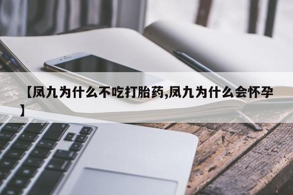 堕胎药货到付款【凤九为什么不吃打胎药,凤九为什么会怀孕】